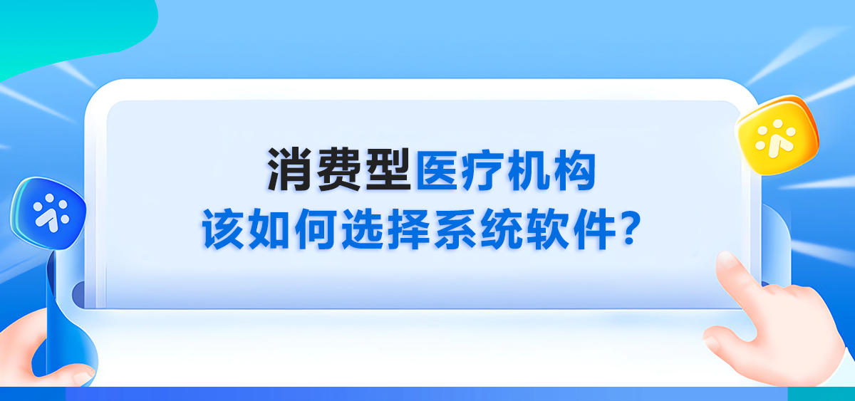 科普指南丨民营消费型医疗机构该如何选择系统软件？